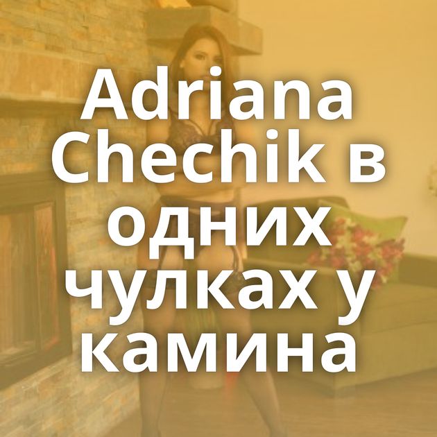 Adriana Chechik в одних чулках у камина