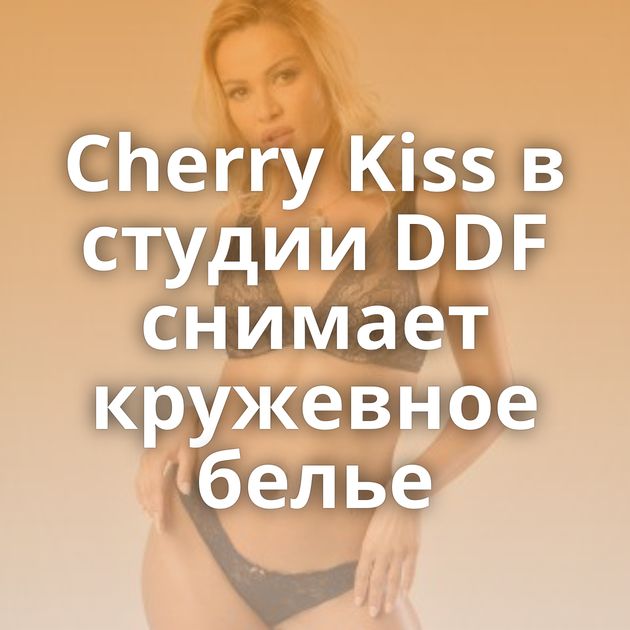 Cherry Kiss в студии DDF снимает кружевное белье