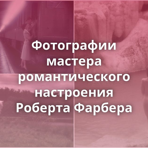 Фотографии мастера романтического настроения Роберта Фарбера