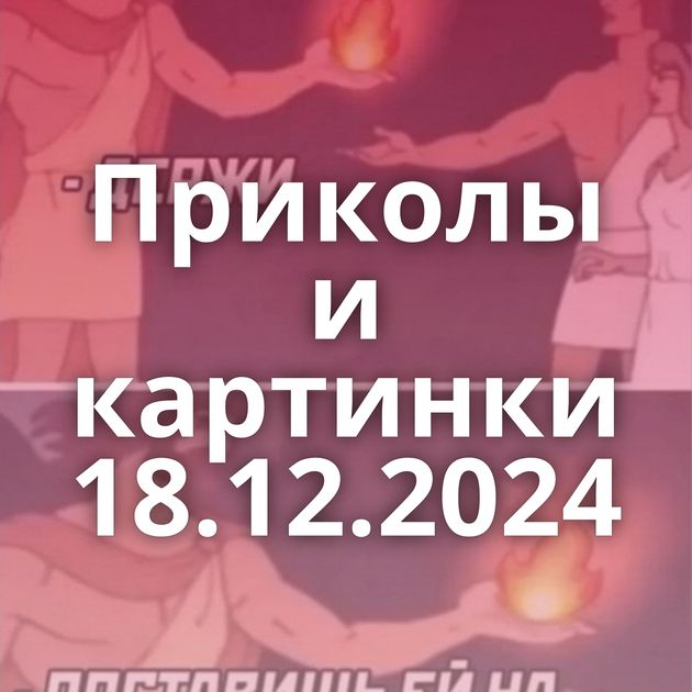 Приколы и картинки 18.12.2024