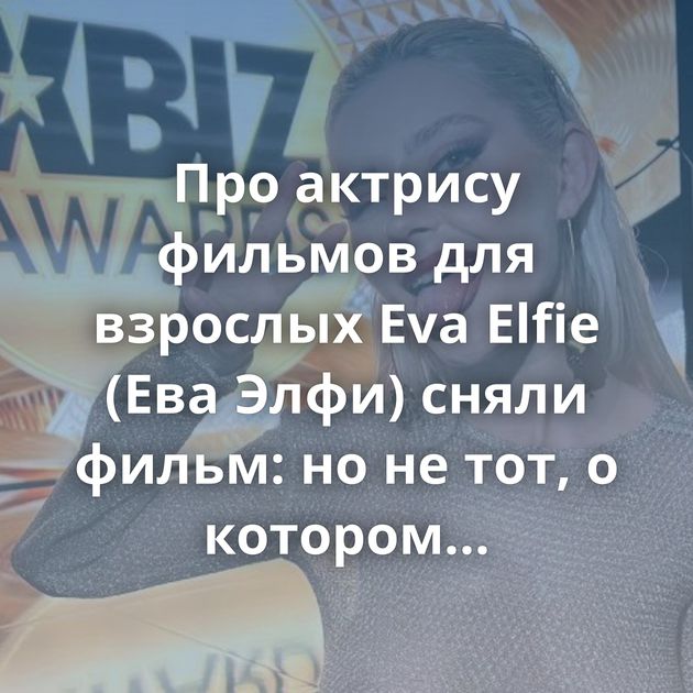 Про актрису фильмов для взрослых Eva Elfie (Ева Элфи) сняли фильм: но не тот, о котором все подумали