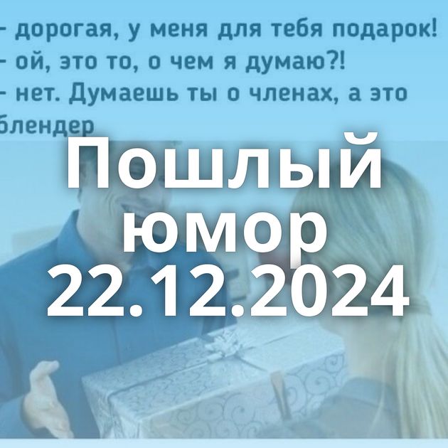 Пошлый юмор 22.12.2024