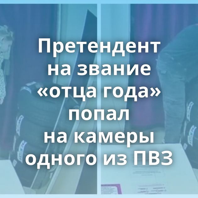 Претендент на звание «отца года» попал на камеры одного из ПВЗ