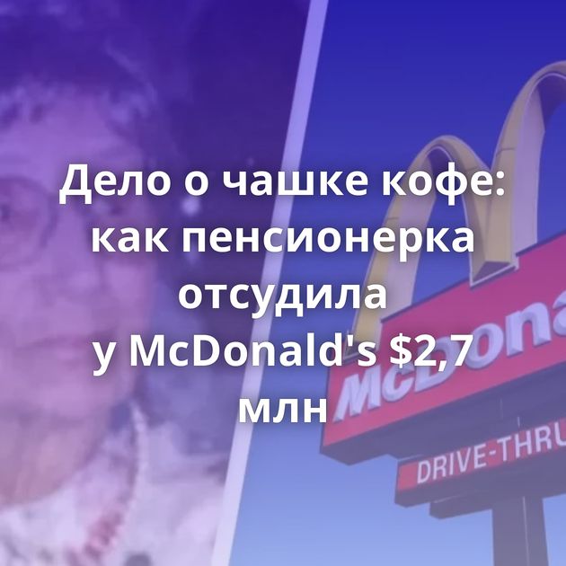 Дело о чашке кофе: как пенсионерка отсудила у McDonald's $2,7 млн