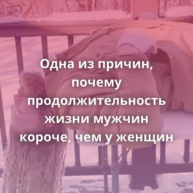 Одна из причин, почему продолжительность жизни мужчин короче, чем у женщин