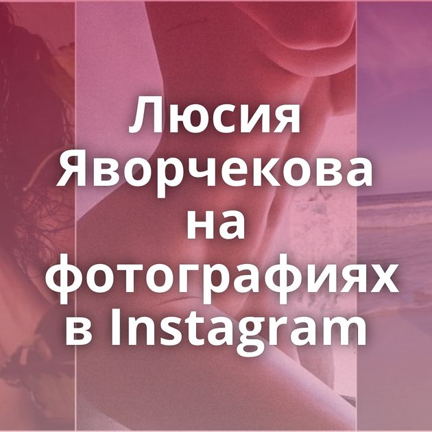 Люсия Яворчекова на фотографиях в Instagram