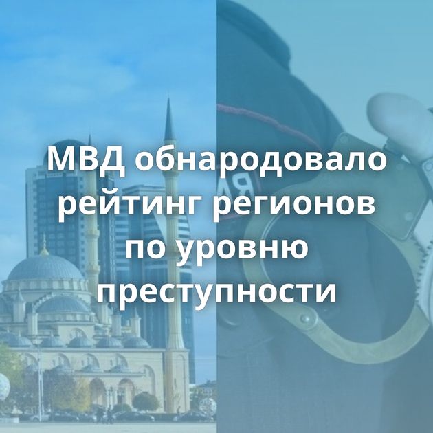 МВД обнародовало рейтинг регионов по уровню преступности