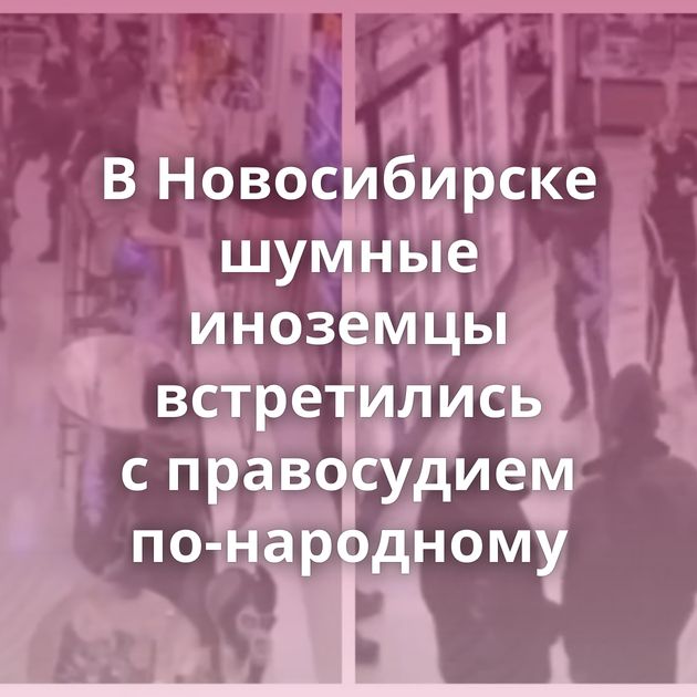 В Новосибирске шумные иноземцы встретились с правосудием по-народному