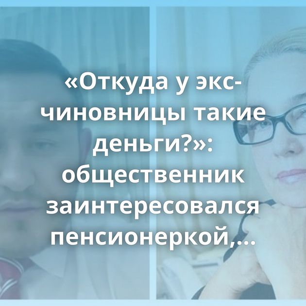 «Откуда у экс-чиновницы такие деньги?»: общественник заинтересовался пенсионеркой, отдавшей мошенникам…