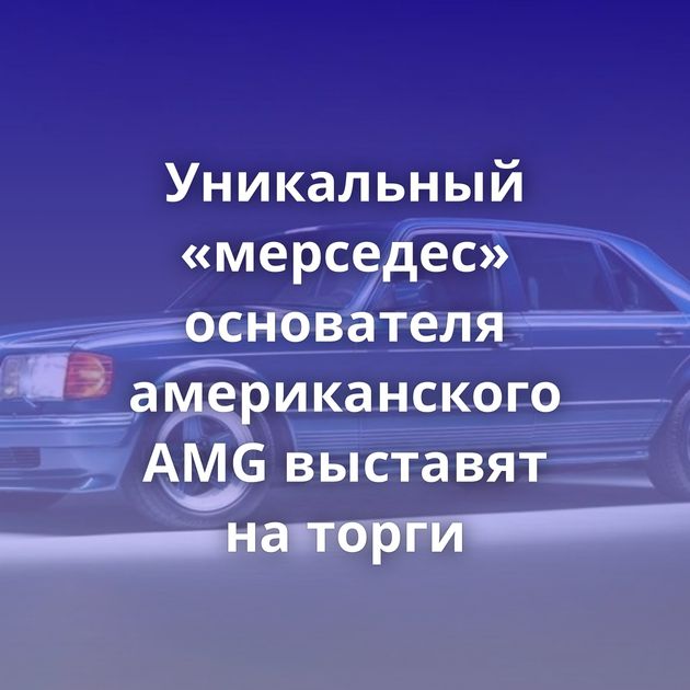 Уникальный «мерседес» основателя американского AMG выставят на торги