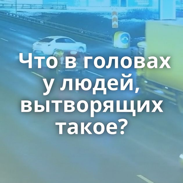 Что в головах у людей, вытворящих такое?