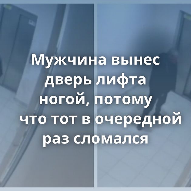 Мужчина вынес дверь лифта ногой, потому что тот в очередной раз сломался