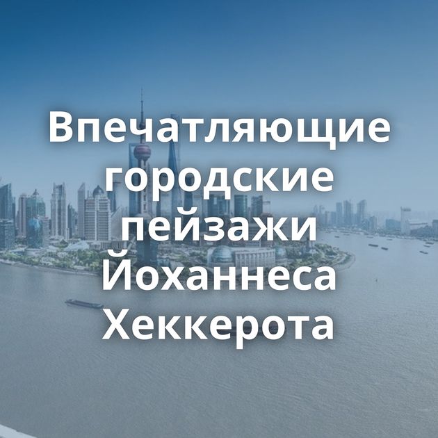 Впечатляющие городские пейзажи Йоханнеса Хеккерота