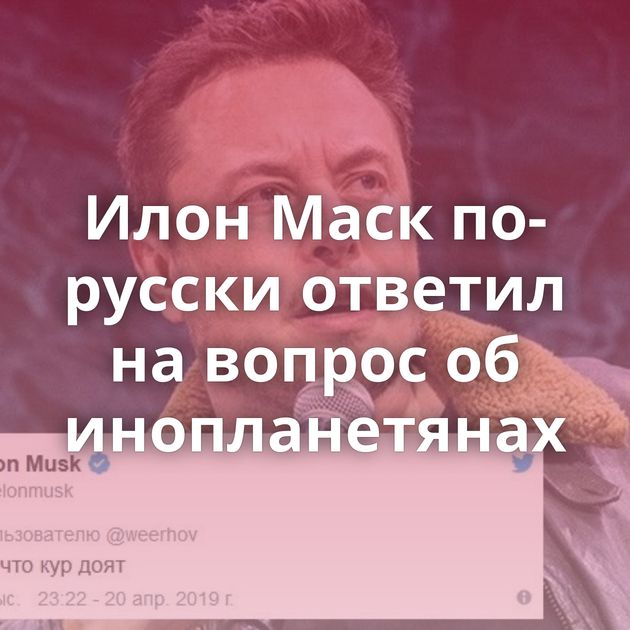 Илон Маск по-русски ответил на вопрос об инопланетянах