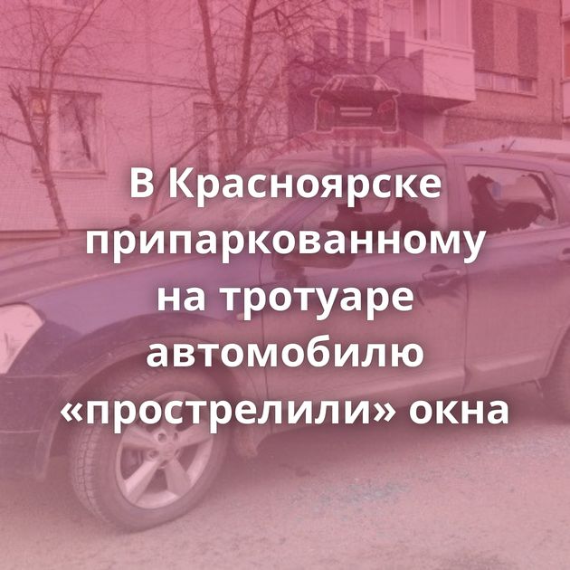 В Красноярске припаркованному на тротуаре автомобилю «прострелили» окна