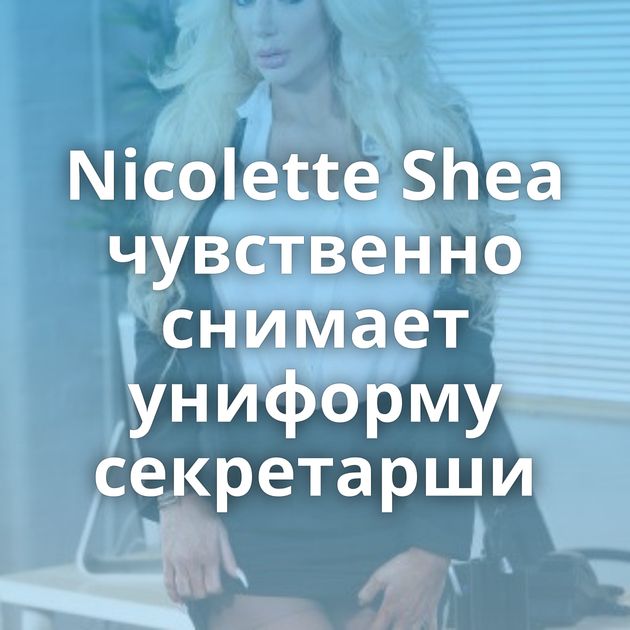 Nicolette Shea чувственно снимает униформу секретарши
