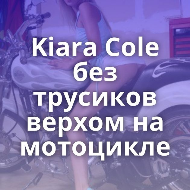 Kiara Cole без трусиков верхом на мотоцикле