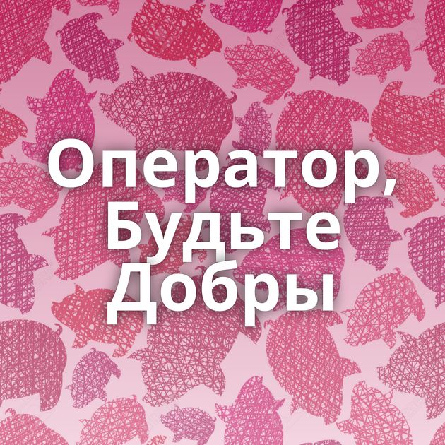 Оператор, Будьте Добры