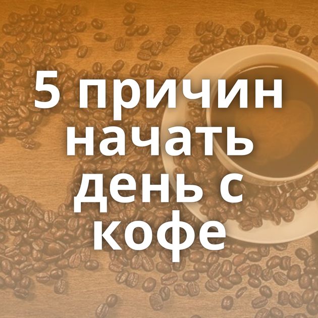 5 причин начать день с кофе