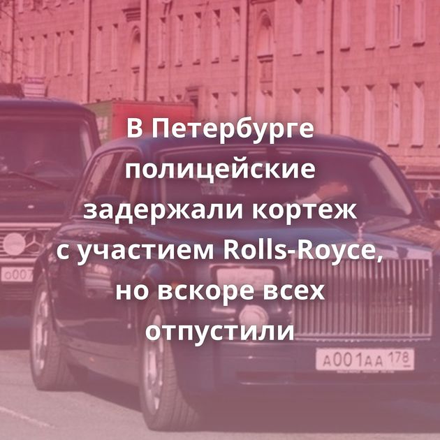 В Петербурге полицейские задержали кортеж с участием Rolls-Royce, но вскоре всех отпустили