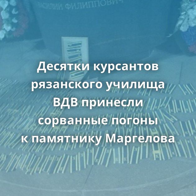 Десятки курсантов рязанского училища ВДВ принесли сорванные погоны к памятнику Маргелова