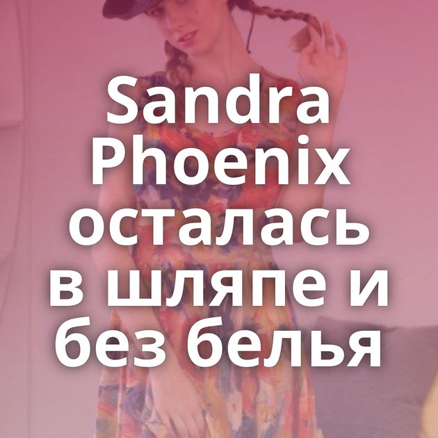 Sandra Phoenix осталась в шляпе и без белья