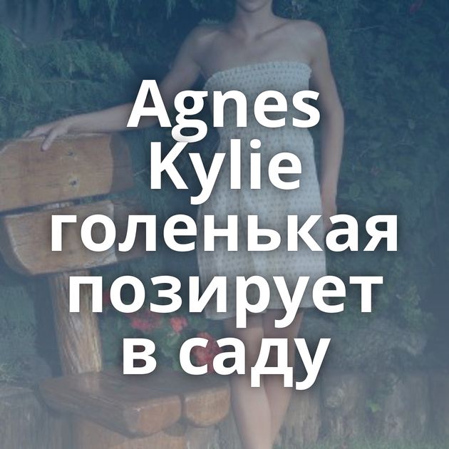 Agnes Kylie голенькая позирует в саду