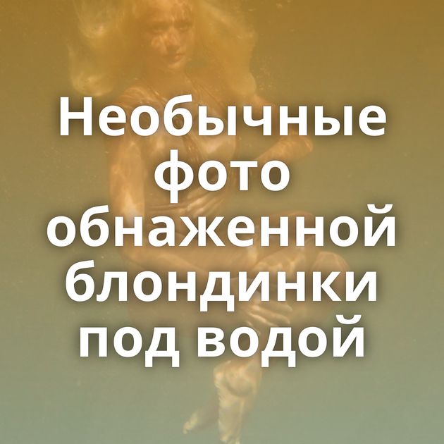 Необычные фото обнаженной блондинки под водой