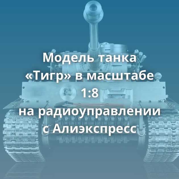 Модель танка «Тигр» в масштабе 1:8 на радиоуправлении с Алиэкспресс