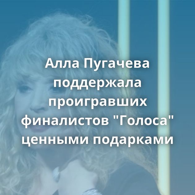 Алла Пугачева поддержала проигравших финалистов 