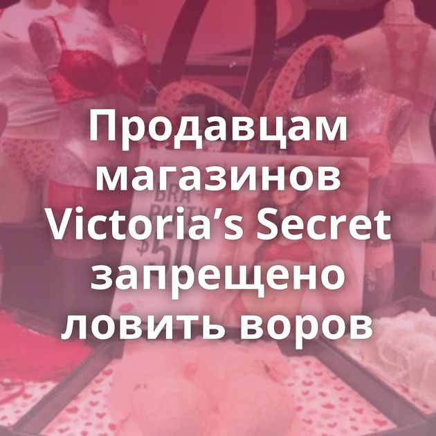 Продавцам магазинов Victoria’s Secret запрещено ловить воров