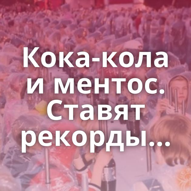 Кока-кола и ментос. Ставят рекорды...