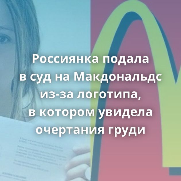 Россиянка подала в суд на Макдональдс из-за логотипа, в котором увидела очертания груди