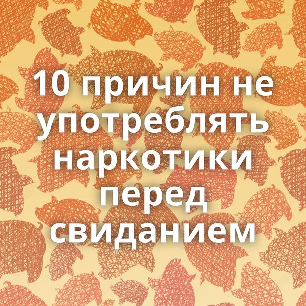 10 причин не употреблять наркотики перед свиданием