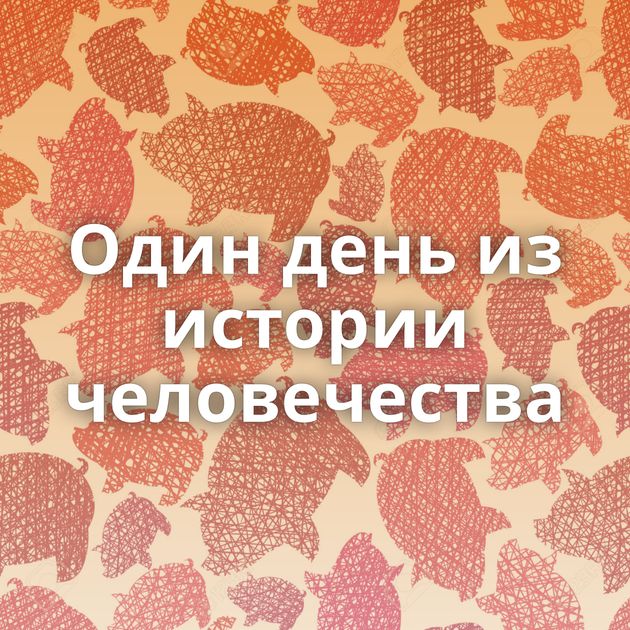 Один день из истории человечества