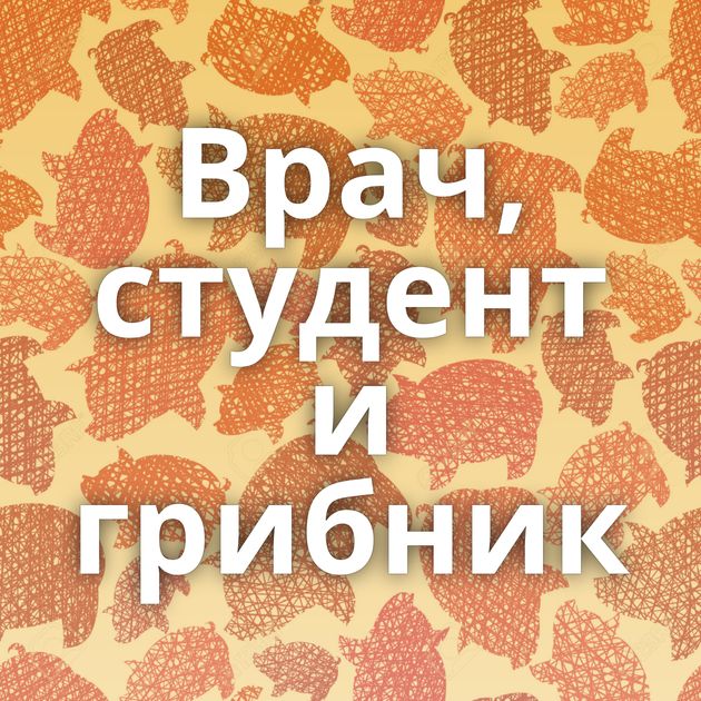 Врач, студент и грибник