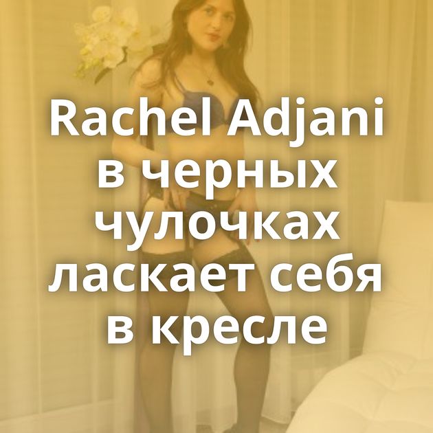 Rachel Adjani в черных чулочках ласкает себя в кресле