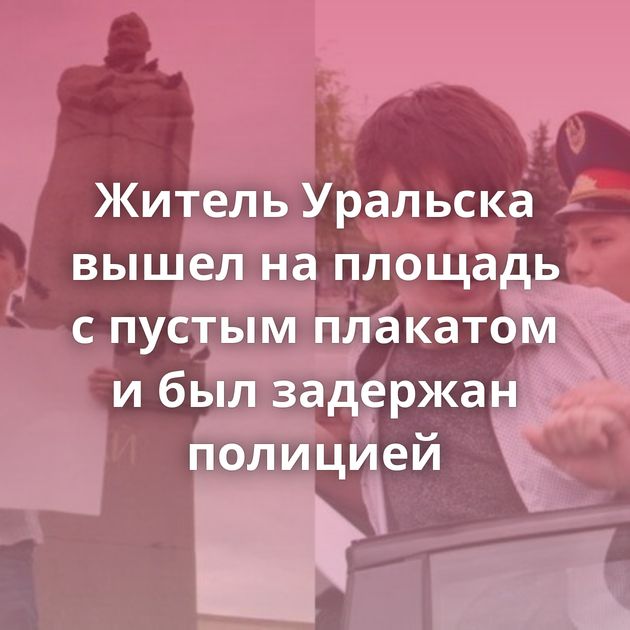 Житель Уральска вышел на площадь с пустым плакатом и был задержан полицией