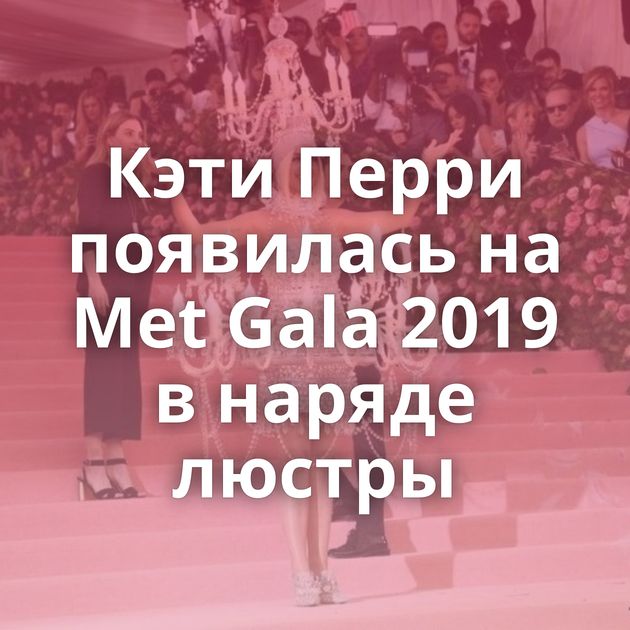 Кэти Перри появилась на Met Gala 2019 в наряде люстры