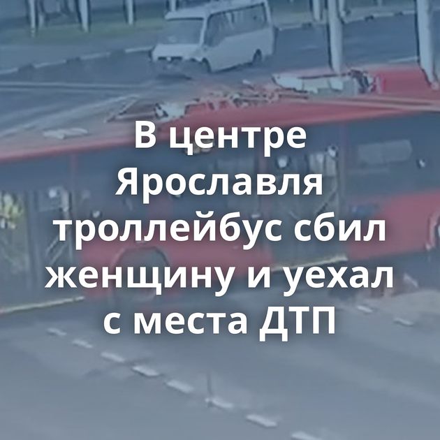 В центре Ярославля троллейбус сбил женщину и уехал с места ДТП