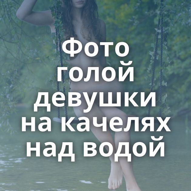 Фото голой девушки на качелях над водой
