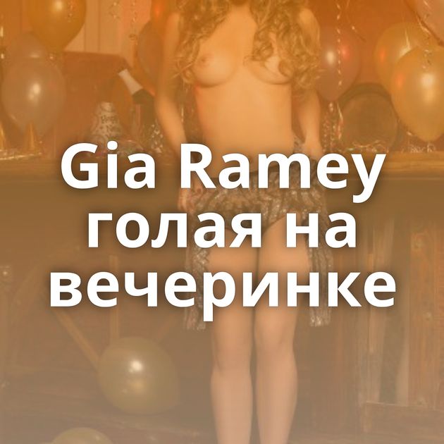 Gia Ramey голая на вечеринке