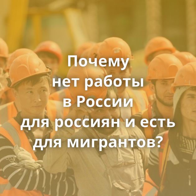 Почему нет работы в России для россиян и есть для мигрантов?