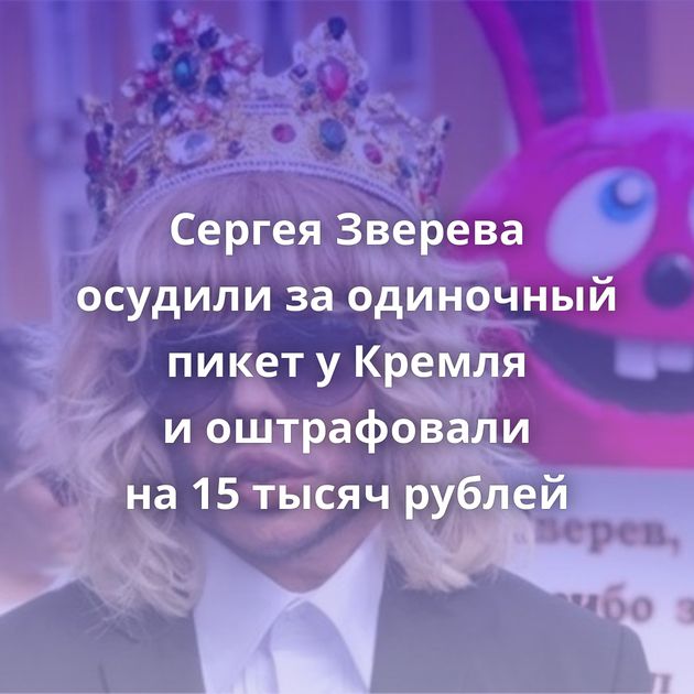Сергея Зверева осудили за одиночный пикет у Кремля и оштрафовали на 15 тысяч рублей