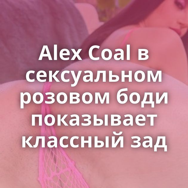 Alex Coal в сексуальном розовом боди показывает классный зад
