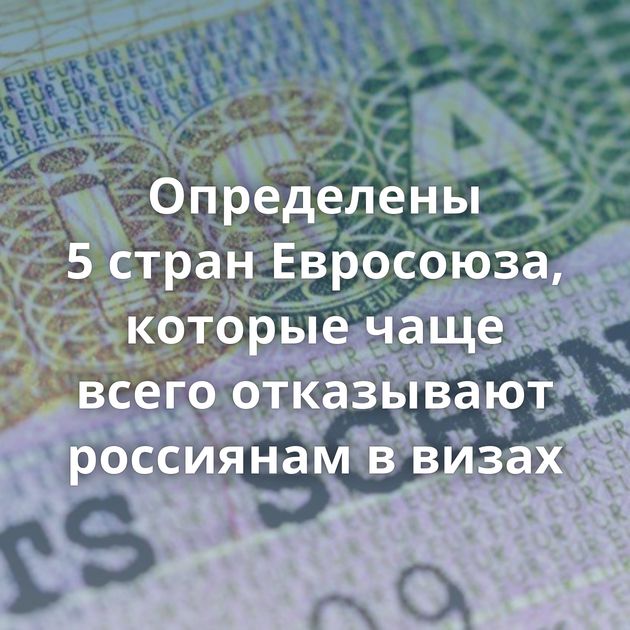 Определены 5 стран Евросоюза, которые чаще всего отказывают россиянам в визах