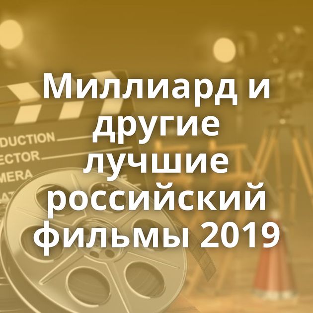 Миллиард и другие лучшие российский фильмы 2019