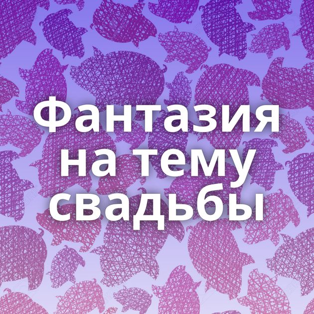 Фантазия на тему свадьбы