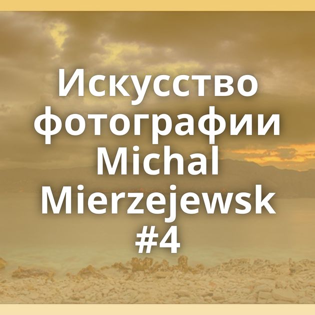 Искусство фотографии Michal Mierzejewsk #4