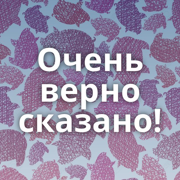 Очень верно сказано!